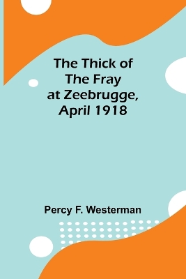 Book cover for The Thick of the Fray at Zeebrugge, April 1918
