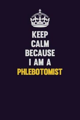 Cover of Keep Calm Because I Am A Phlebotomist