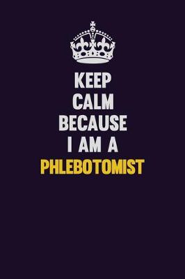 Book cover for Keep Calm Because I Am A Phlebotomist