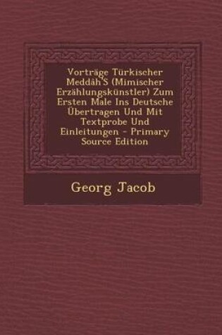 Cover of Vortrage Turkischer Meddah's (Mimischer Erzahlungskunstler) Zum Ersten Male Ins Deutsche Ubertragen Und Mit Textprobe Und Einleitungen - Primary Source Edition