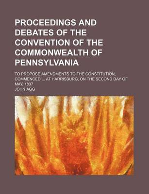 Book cover for Proceedings and Debates of the Convention of the Commonwealth of Pennsylvania (Volume 11); To Propose Amendments to the Constitution, Commenced at Harrisburg, on the Second Day of May, 1837