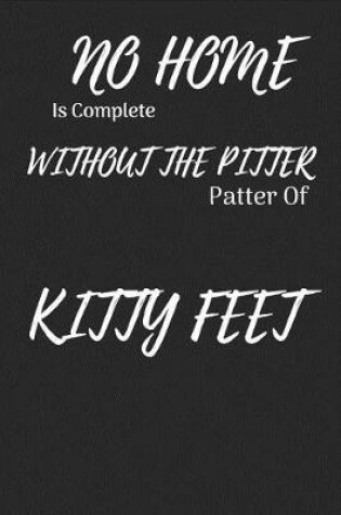 Cover of No Home Is Complete Without the Pitter Patter of Kitty Feet