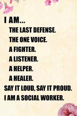 Book cover for I Am... the Last Defense the One Voice a Fighter a Listener a Helper a Healer Say It Loud, Say It Proud. I Am a Social Worker.