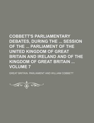 Book cover for Cobbett's Parliamentary Debates, During the Session of the Parliament of the United Kingdom of Great Britain and Ireland and of the Kingdom of Great Britain Volume 7