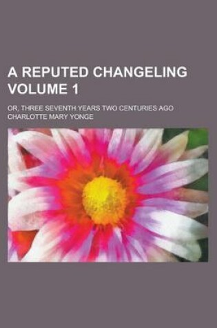 Cover of A Reputed Changeling; Or, Three Seventh Years Two Centuries Ago Volume 1