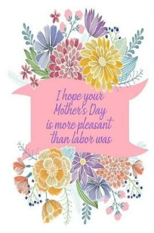 Cover of I Hope Your Mother's Day Is More Pleasant Than Labor Was