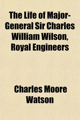 Book cover for The Life of Major-General Sir Charles William Wilson, Royal Engineers