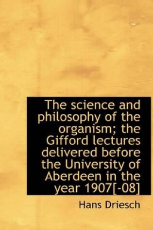 Cover of The Science and Philosophy of the Organism; The Gifford Lectures Delivered Before the University of