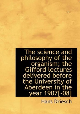 Book cover for The Science and Philosophy of the Organism; The Gifford Lectures Delivered Before the University of