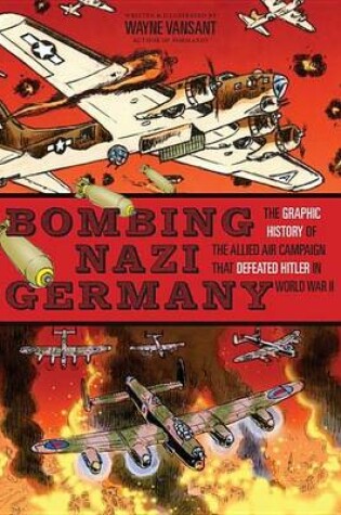 Cover of Bombing Nazi Germany: The Graphic History of the Allied Air Campaign That Defeated Hitler in World War II
