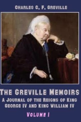 Cover of The Greville Memoirs : A Journal of the Reigns of King George IV, Volume I (Illustrated)