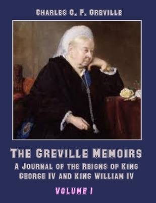 Book cover for The Greville Memoirs : A Journal of the Reigns of King George IV, Volume I (Illustrated)