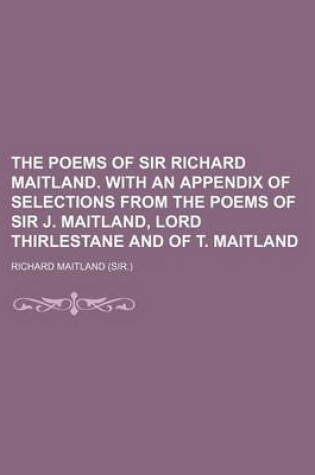 Cover of The Poems of Sir Richard Maitland. with an Appendix of Selections from the Poems of Sir J. Maitland, Lord Thirlestane and of T. Maitland