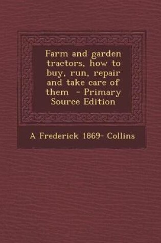 Cover of Farm and Garden Tractors, How to Buy, Run, Repair and Take Care of Them - Primary Source Edition