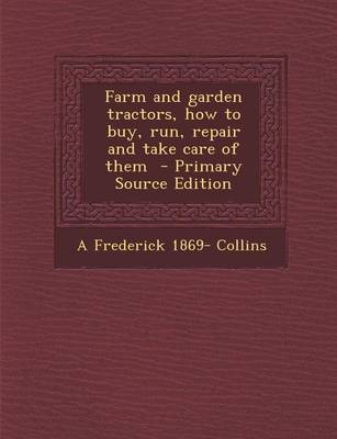 Book cover for Farm and Garden Tractors, How to Buy, Run, Repair and Take Care of Them - Primary Source Edition