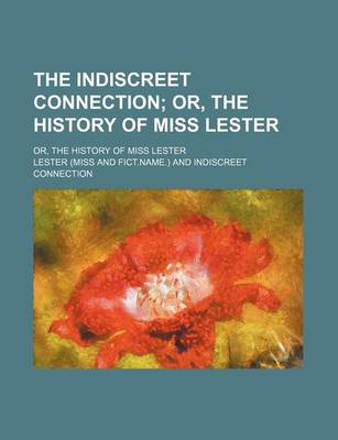 Book cover for The Indiscreet Connection; Or, the History of Miss Lester. Or, the History of Miss Lester
