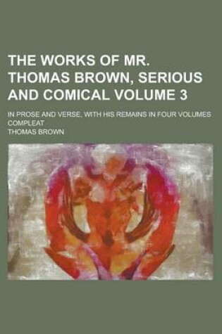 Cover of The Works of Mr. Thomas Brown, Serious and Comical; In Prose and Verse, with His Remains in Four Volumes Compleat Volume 3