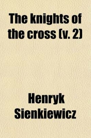 Cover of The Knights of the Cross (Volume 2); By Henryk Sienkiewiez Authorized and Unabridged Translation from the Polish