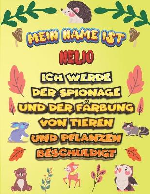 Book cover for Mein Name ist Nelio Ich werde der Spionage und der Farbung von Tieren und Pflanzen beschuldigt