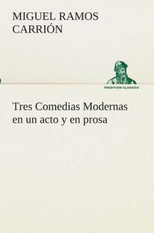 Cover of Tres Comedias Modernas en un acto y en prosa