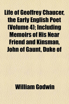 Book cover for Life of Geoffrey Chaucer, the Early English Poet (Volume 4); Including Memoirs of His Near Friend and Kinsman, John of Gaunt, Duke of