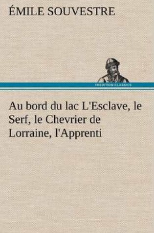 Cover of Au bord du lac L'Esclave, le Serf, le Chevrier de Lorraine, l'Apprenti