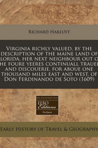 Cover of Virginia Richly Valued, by the Description of the Maine Land of Florida, Her Next Neighbour Out of the Foure Yeeres Continuall Trauell and Discouerie, for Aboue One Thousand Miles East and West, of Don Ferdinando de Soto (1609)