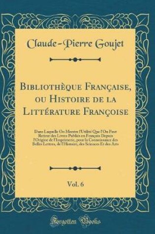 Cover of Bibliotheque Francaise, Ou Histoire de la Litterature Francoise, Vol. 6