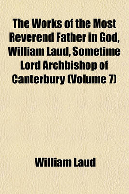 Book cover for The Works of the Most Reverend Father in God, William Laud, Sometime Lord Archbishop of Canterbury (Volume 7)