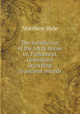 Book cover for The jurisdiction of the Lords house or, Parliament considered according to ancient records