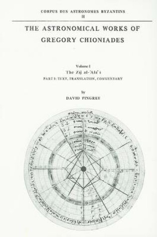 Cover of The Astronomical Works of Gregory Chioniades, Part I: The Zõj al-’Ala’ õ