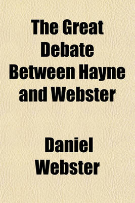 Book cover for The Great Debate Between Hayne and Webster; The Speech of Daniel Webster in Reply to Robert Young Hayne