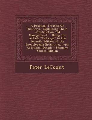 Book cover for A Practical Treatise on Railways, Explaining Their Construction and Management ... Being the Article "Railways" in the Seventh Edition of the Encyclopedia Britannica, with Additional Details - Primary Source Edition