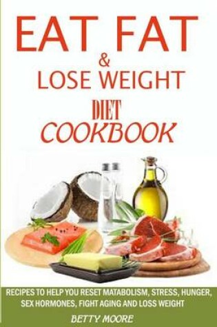 Cover of Eat Fat and Lose Weight Diet Cookbook