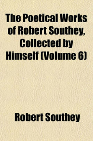 Cover of The Poetical Works of Robert Southey, Collected by Himself (Volume 6)