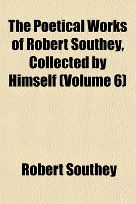 Book cover for The Poetical Works of Robert Southey, Collected by Himself (Volume 6)