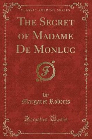 Cover of The Secret of Madame de Monluc (Classic Reprint)