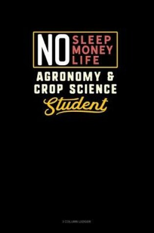 Cover of No Sleep. No Money. No Life. Agronomy & Crop Science Student