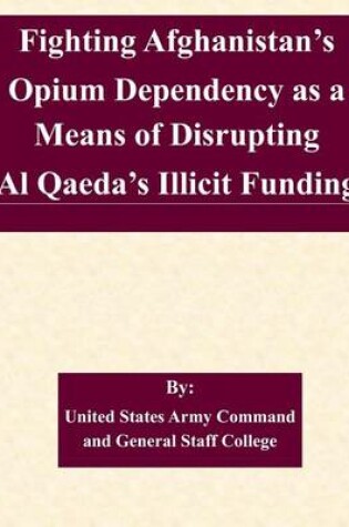 Cover of Fighting Afghanistan's Opium Dependency as a Means of Disrupting Al Qaeda's Illicit Funding