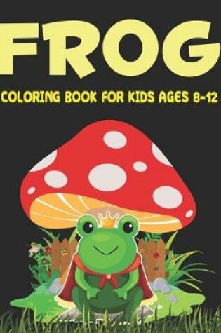 Cover of Frog Coloring Book for Kids Ages 8-12