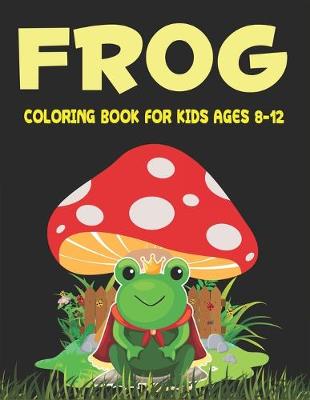 Book cover for Frog Coloring Book for Kids Ages 8-12