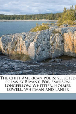 Cover of The Chief American Poets; Selected Poems by Bryant, Poe, Emerson, Longfellow, Whittier, Holmes, Lowell, Whitman and Lanier