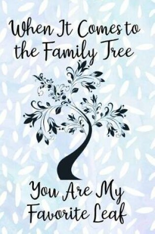 Cover of When It Comes to the Family Tree You Are My Favorite Leaf