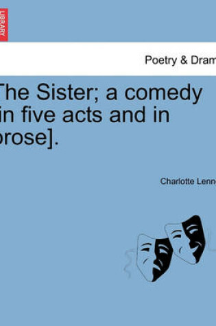 Cover of The Sister; A Comedy [In Five Acts and in Prose].