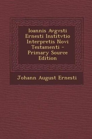 Cover of Ioannis Avgvsti Ernesti Institvtio Interpretis Novi Testamenti - Primary Source Edition