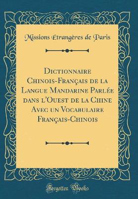 Book cover for Dictionnaire Chinois-Français de la Langue Mandarine Parlée Dans l'Ouest de la Chine Avec Un Vocabulaire Français-Chinois (Classic Reprint)