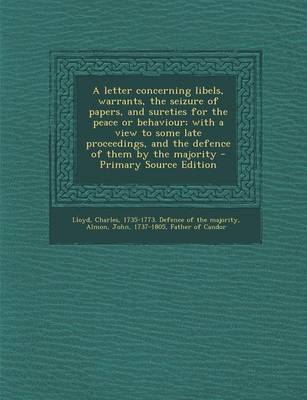 Book cover for A Letter Concerning Libels, Warrants, the Seizure of Papers, and Sureties for the Peace or Behaviour; With a View to Some Late Proceedings, and the Defence of Them by the Majority - Primary Source Edition