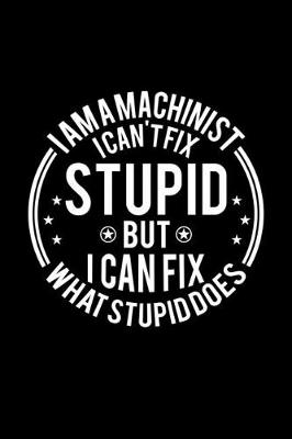 Book cover for I am A Machinist I Can't Fix Stupid But I Can Fix What Stupid Does