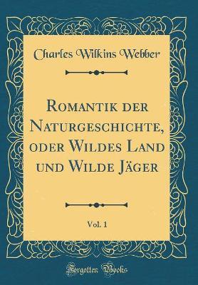 Book cover for Romantik Der Naturgeschichte, Oder Wildes Land Und Wilde Jager, Vol. 1 (Classic Reprint)