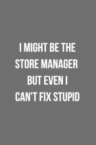 Cover of I Might Be The Store Manager But Even I Can't Fix Stupid